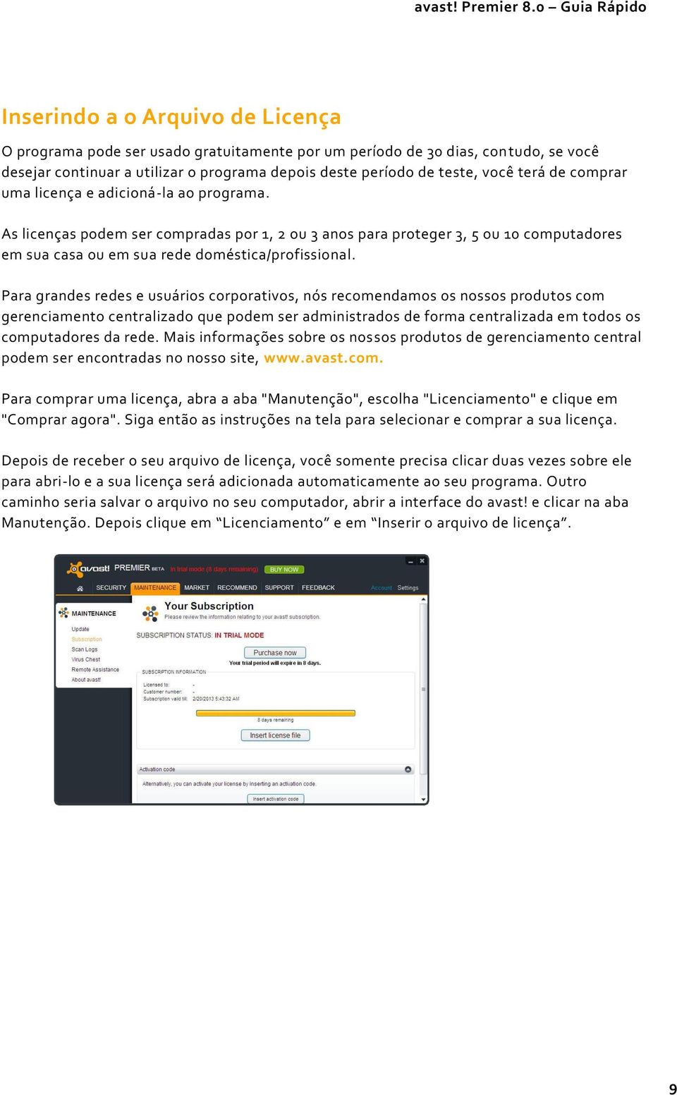 Para grandes redes e usuários corporativos, nós recomendamos os nossos produtos com gerenciamento centralizado que podem ser administrados de forma centralizada em todos os computadores da rede.