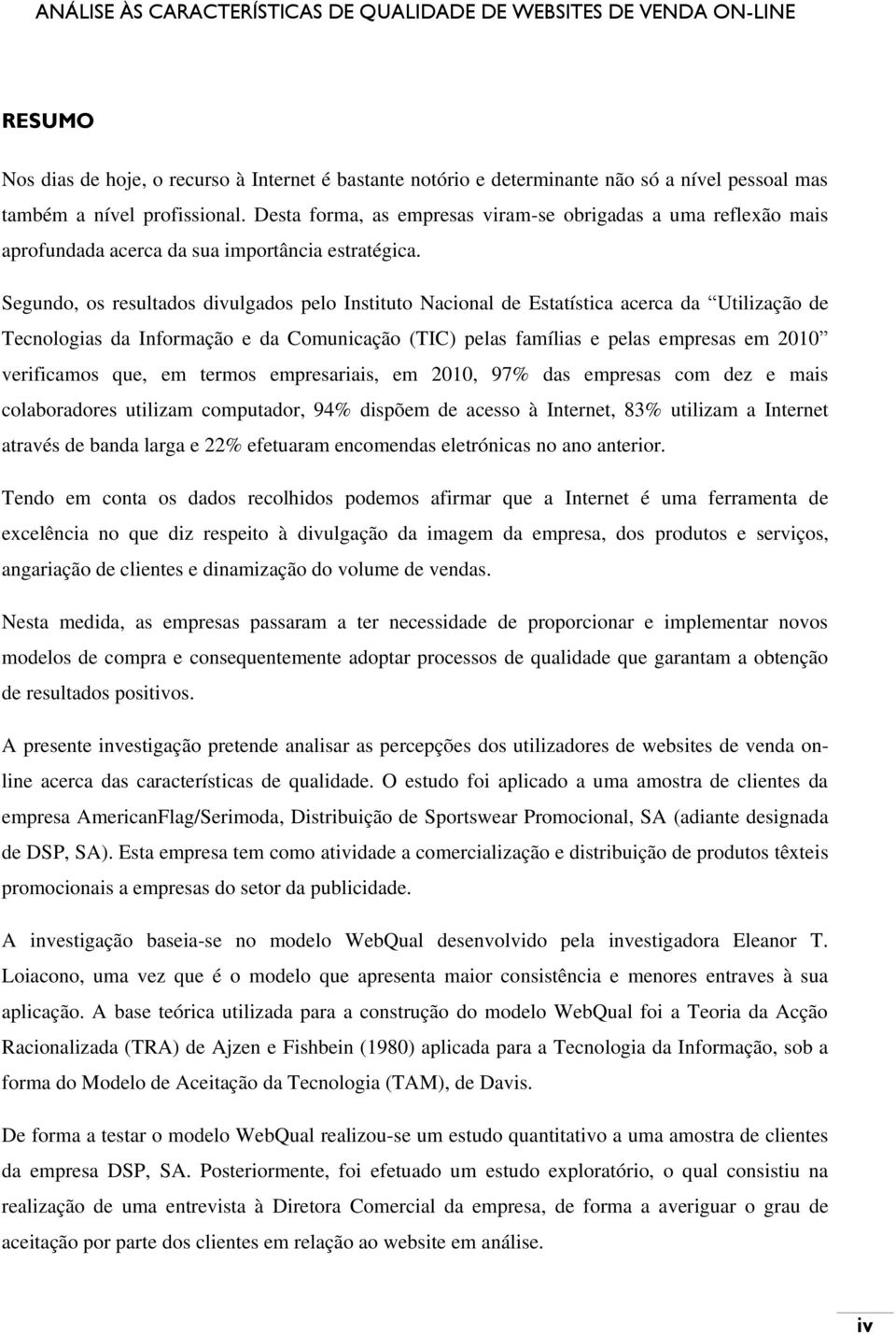 Segundo, os resultados divulgados pelo Instituto Nacional de Estatística acerca da Utilização de Tecnologias da Informação e da Comunicação (TIC) pelas famílias e pelas empresas em 2010 verificamos