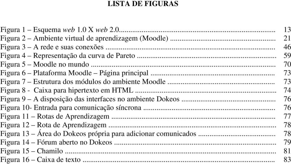 .. 73 Figura 8 - Caixa para hipertexto em HTML... 74 Figura 9 A disposição das interfaces no ambiente Dokeos... 76 Figura 10- Entrada para comunicação síncrona.