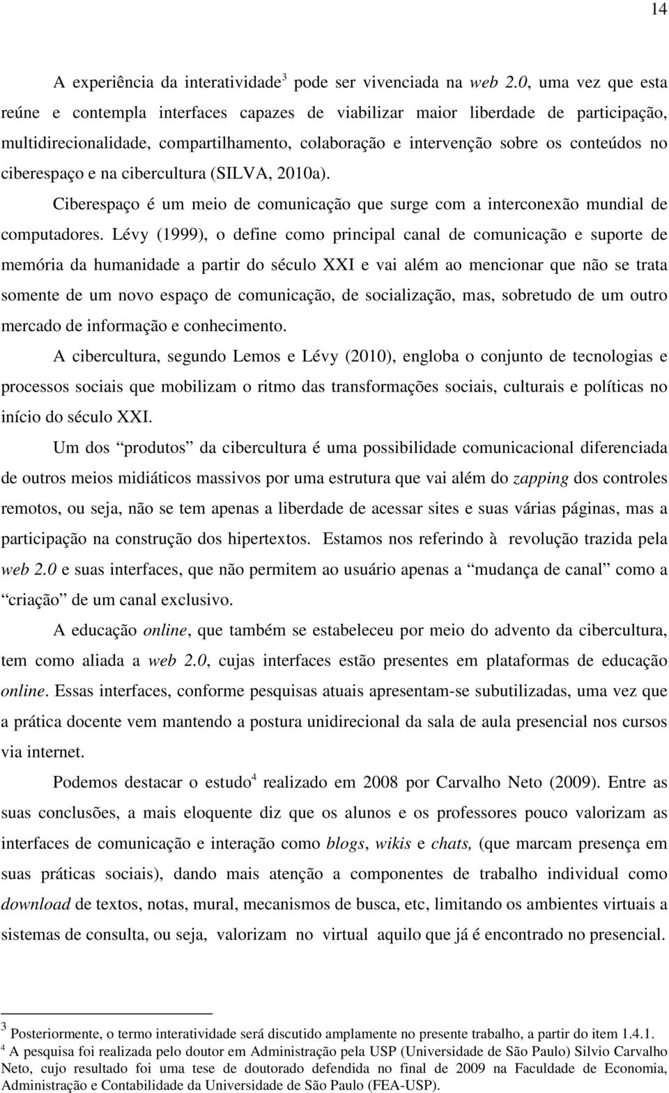 ciberespaço e na cibercultura (SILVA, 2010a). Ciberespaço é um meio de comunicação que surge com a interconexão mundial de computadores.