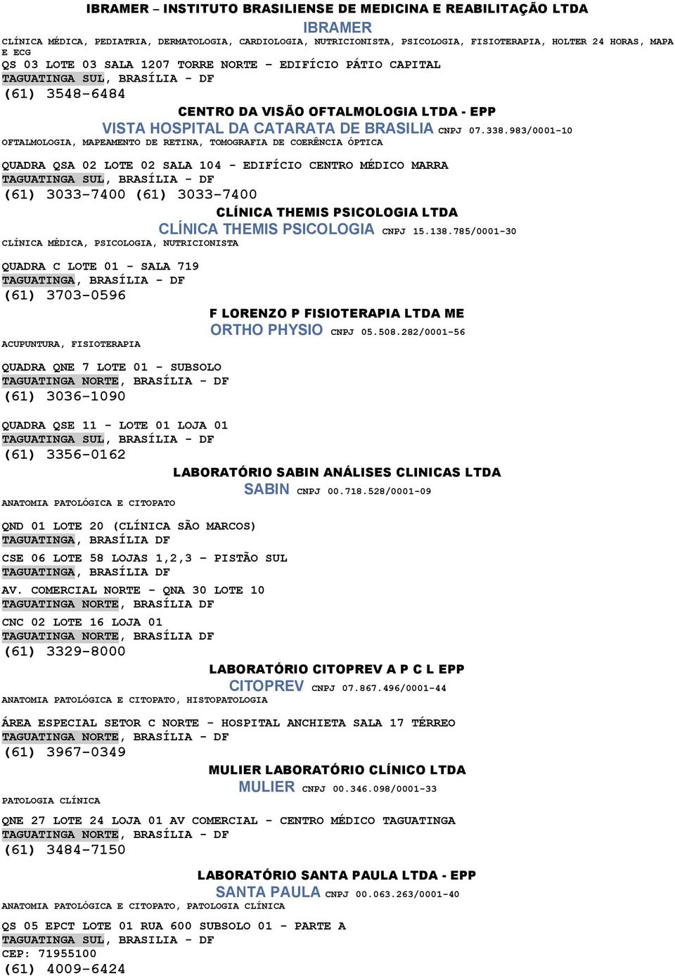 983/0001-10 OFTALMOLOGIA, MAPEAMENTO DE RETINA, TOMOGRAFIA DE COERÊNCIA ÓPTICA QUADRA QSA 02 LOTE 02 SALA 104 - EDIFÍCIO CENTRO MÉDICO MARRA TAGUATINGA SUL, BRASÍLIA - DF (61) 3033-7400 (61)