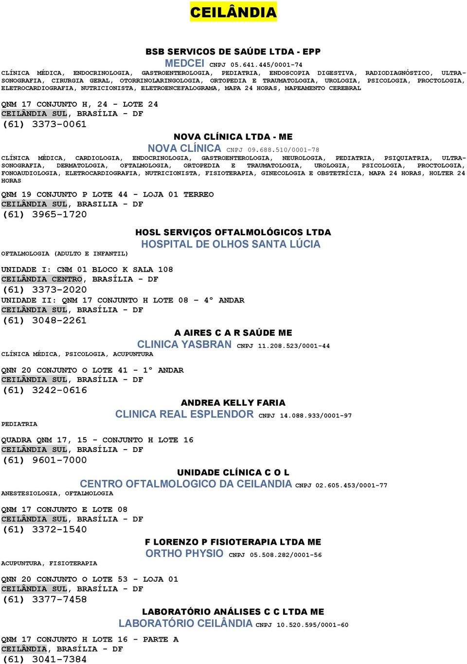 UROLOGIA, PSICOLOGIA, PROCTOLOGIA, ELETROCARDIOGRAFIA, NUTRICIONISTA, ELETROENCEFALOGRAMA, MAPA 24 HORAS, MAPEAMENTO CEREBRAL QNM 17 CONJUNTO H, 24 - LOTE 24 (61) 3373-0061 NOVA CLÍNICA LTDA - ME