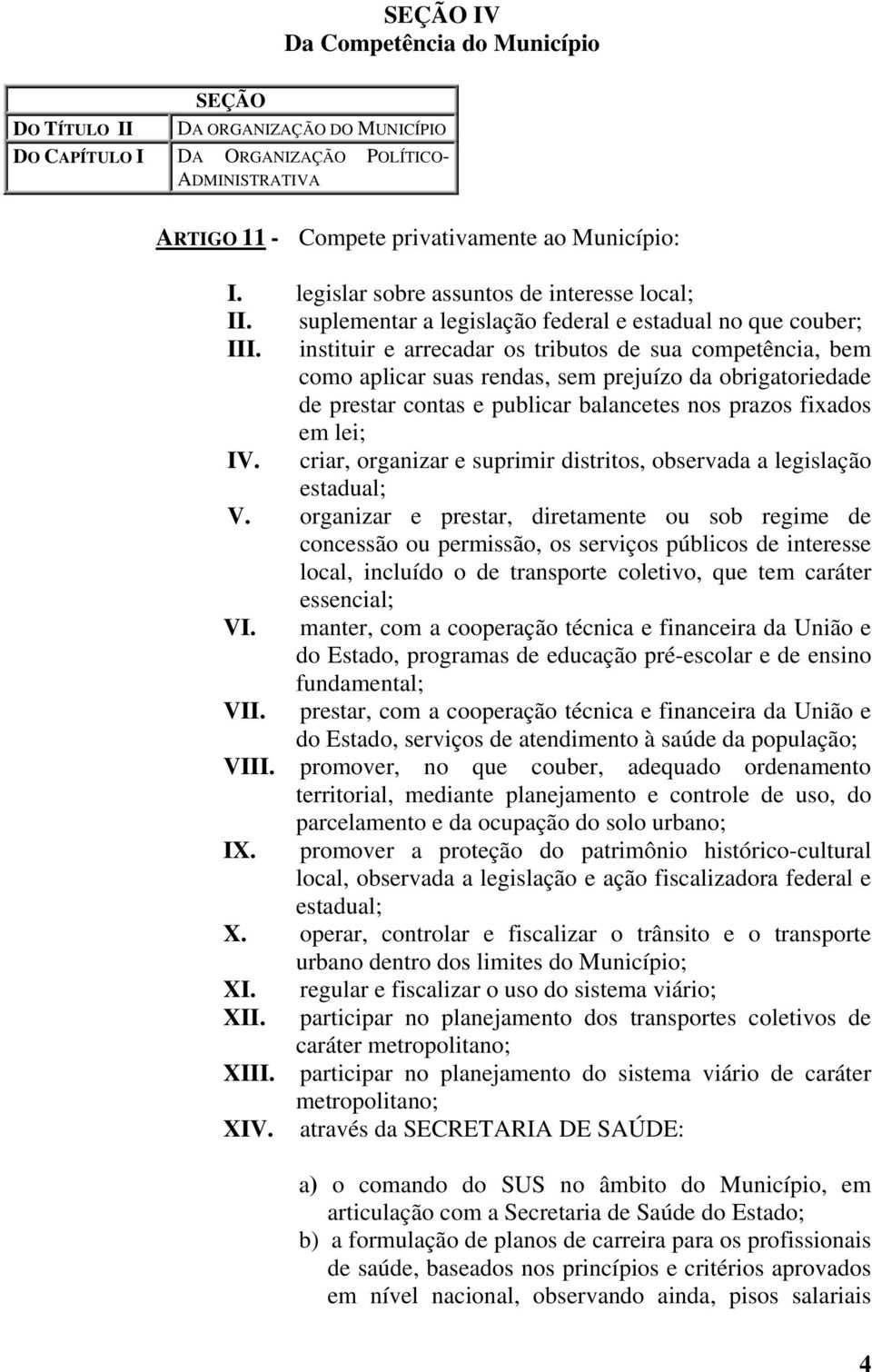 instituir e arrecadar os tributos de sua competência, bem como aplicar suas rendas, sem prejuízo da obrigatoriedade de prestar contas e publicar balancetes nos prazos fixados em lei; IV.