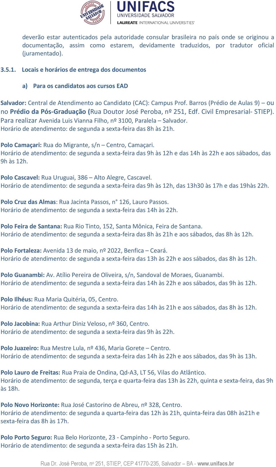 Barros (Prédio de Aulas 9) ou no Prédio da Pós-Graduação (Rua Doutor José Peroba, nº 251, Edf. Civil Empresarial- STIEP). Para realizar Avenida Luis Vianna Filho, nº 3100, Paralela Salvador.