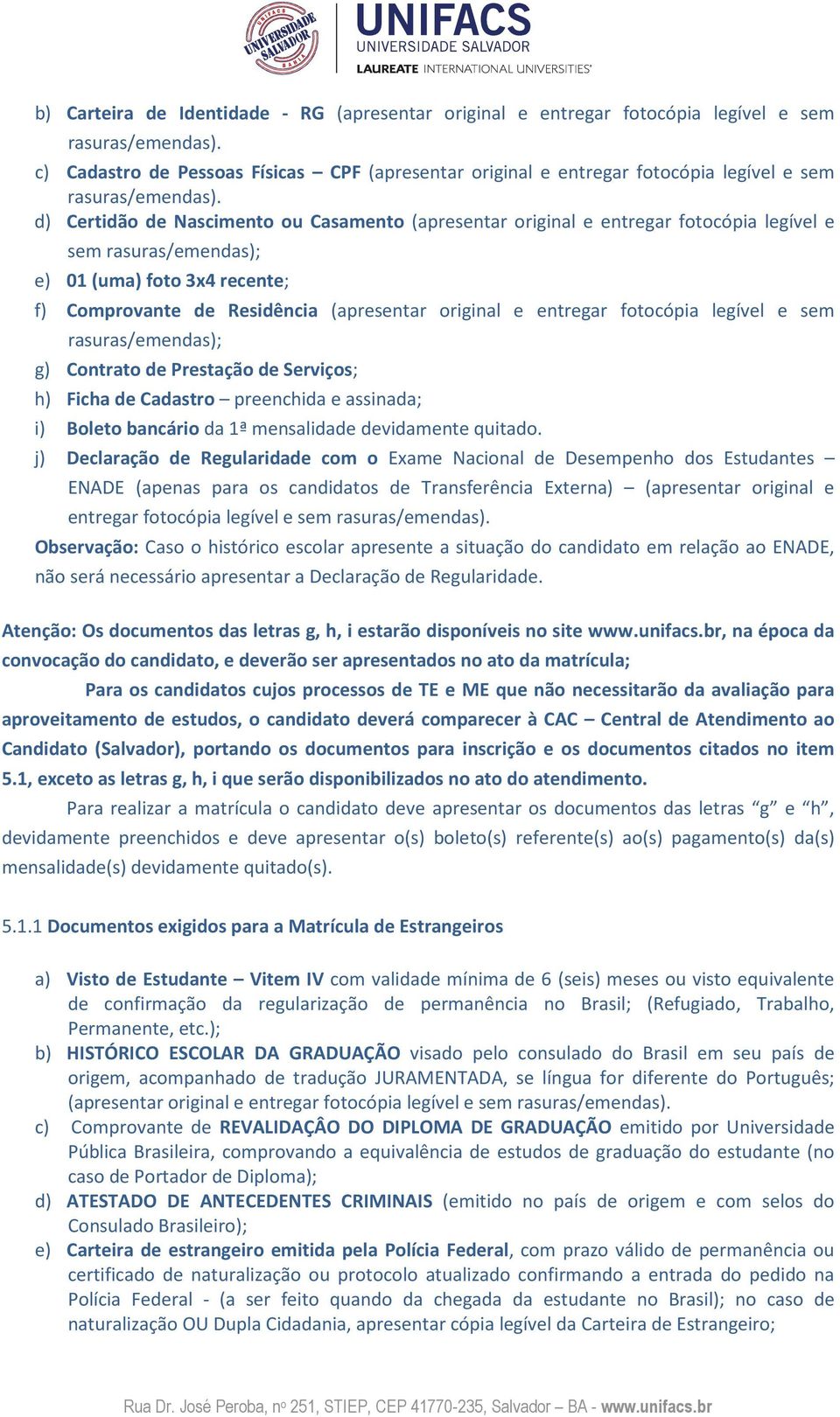 d) Certidão de Nascimento ou Casamento (apresentar original e entregar fotocópia legível e sem rasuras/emendas); e) 01 (uma) foto 3x4 recente; f) Comprovante de Residência (apresentar original e