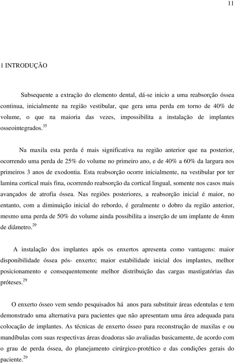 35 Na maxila esta perda é mais significativa na região anterior que na posterior, ocorrendo uma perda de 25% do volume no primeiro ano, e de 40% a 60% da largura nos primeiros 3 anos de exodontia.