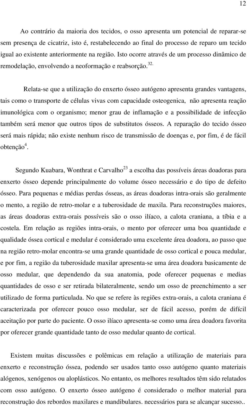 Relata-se que a utilização do enxerto ósseo autógeno apresenta grandes vantagens, tais como o transporte de células vivas com capacidade osteogenica, não apresenta reação imunológica com o organismo;