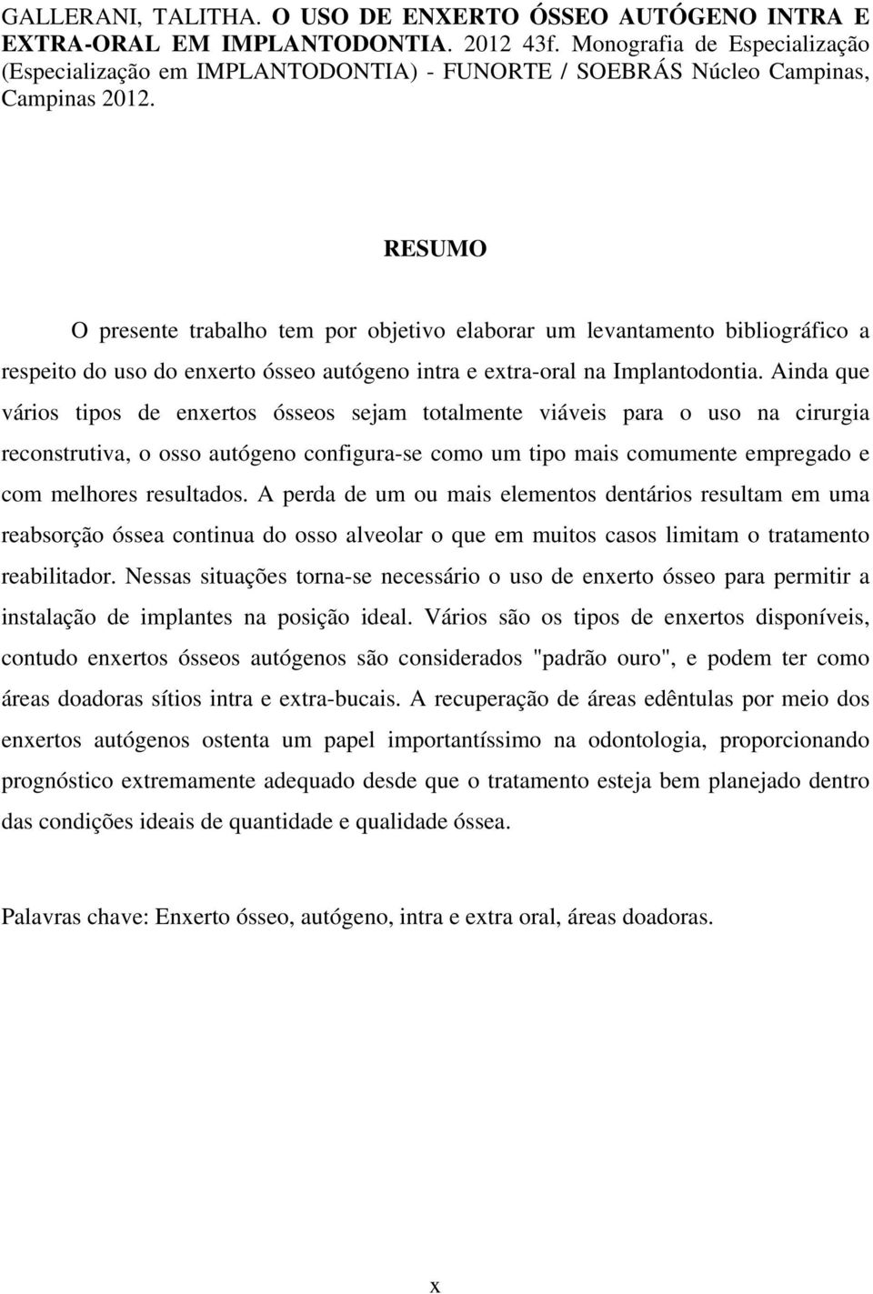 RESUMO O presente trabalho tem por objetivo elaborar um levantamento bibliográfico a respeito do uso do enxerto ósseo autógeno intra e extra-oral na Implantodontia.