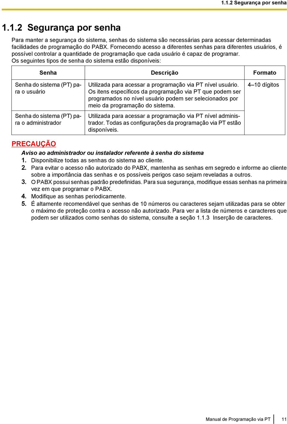 Os seguintes tipos de senha do sistema estão disponíveis: Senha Descrição Formato Senha do sistema (PT) para o usuário Senha do sistema (PT) para o administrador Utilizada para acessar a programação