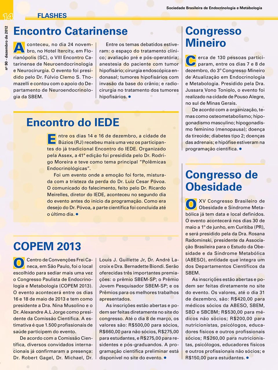 O Encontro do IEDE Entre os temas debatidos estiveram: o espaço do tratamento clínico; avaliação pré e pós-operatória; anestesia do paciente com tumor hipofisário; cirurgia endoscópica endonasal;