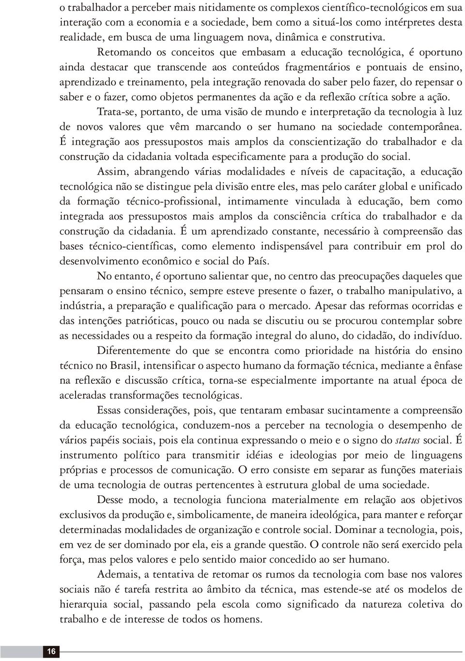 Retomando os conceitos que embasam a educação tecnológica, é oportuno ainda destacar que transcende aos conteúdos fragmentários e pontuais de ensino, aprendizado e treinamento, pela integração