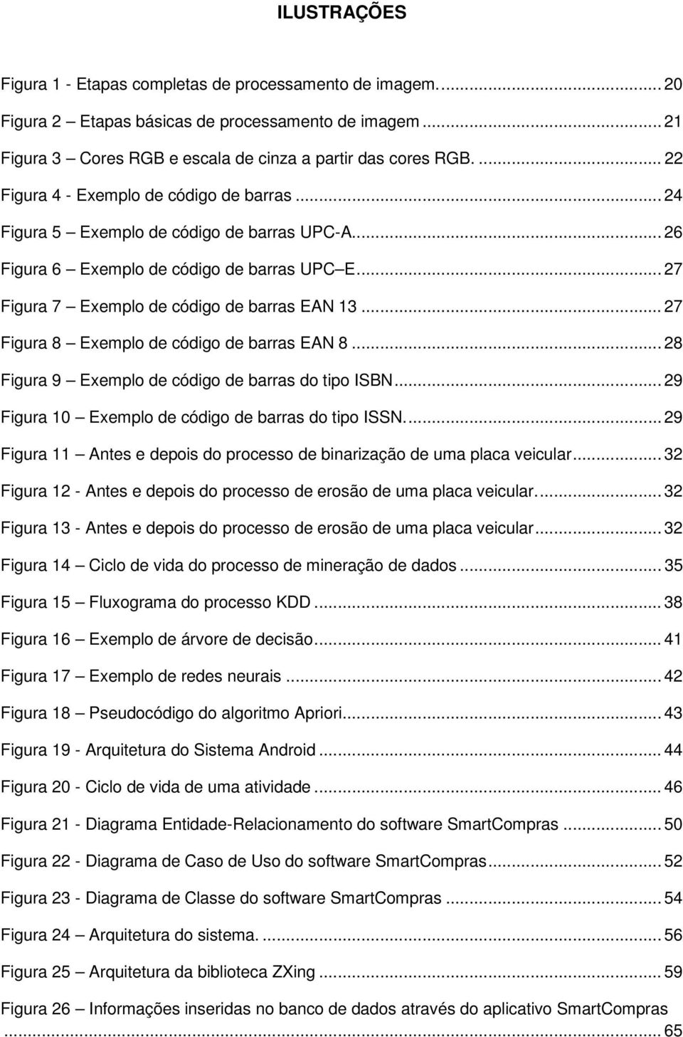 .. 27 Figura 8 Exemplo de código de barras EAN 8... 28 Figura 9 Exemplo de código de barras do tipo ISBN... 29 Figura 10 Exemplo de código de barras do tipo ISSN.