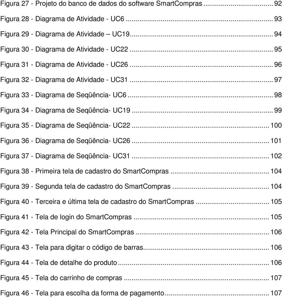 .. 99 Figura 35 - Diagrama de Seqüência- UC22... 100 Figura 36 - Diagrama de Seqüência- UC26... 101 Figura 37 - Diagrama de Seqüência- UC31... 102 Figura 38 - Primeira tela de cadastro do SmartCompras.