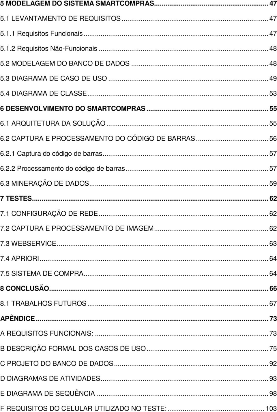 .. 57 6.2.2 Processamento do código de barras... 57 6.3 MINERAÇÃO DE DADOS... 59 7 TESTES... 62 7.1 CONFIGURAÇÃO DE REDE... 62 7.2 CAPTURA E PROCESSAMENTO DE IMAGEM... 62 7.3 WEBSERVICE... 63 7.