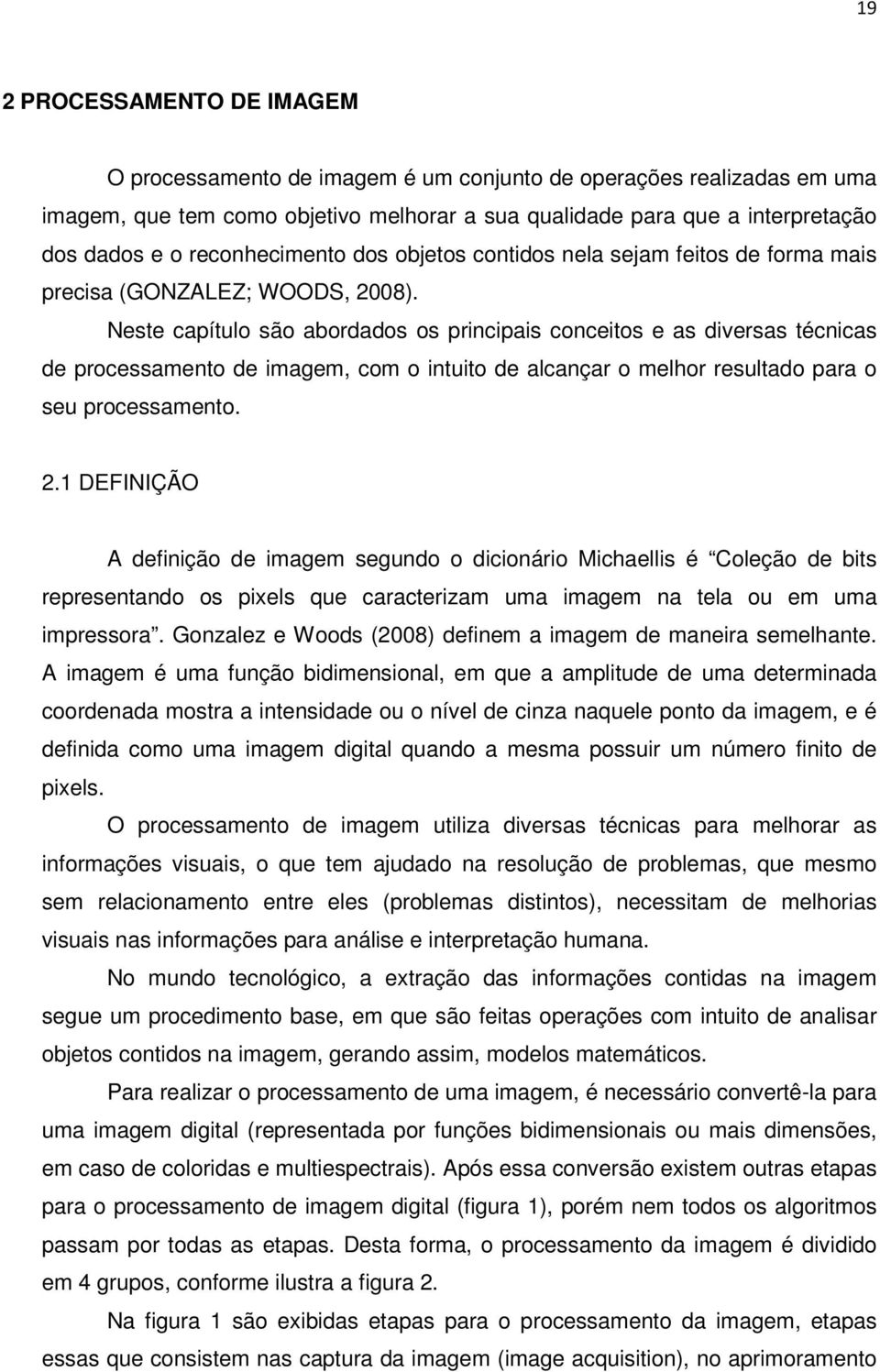 Neste capítulo são abordados os principais conceitos e as diversas técnicas de processamento de imagem, com o intuito de alcançar o melhor resultado para o seu processamento. 2.