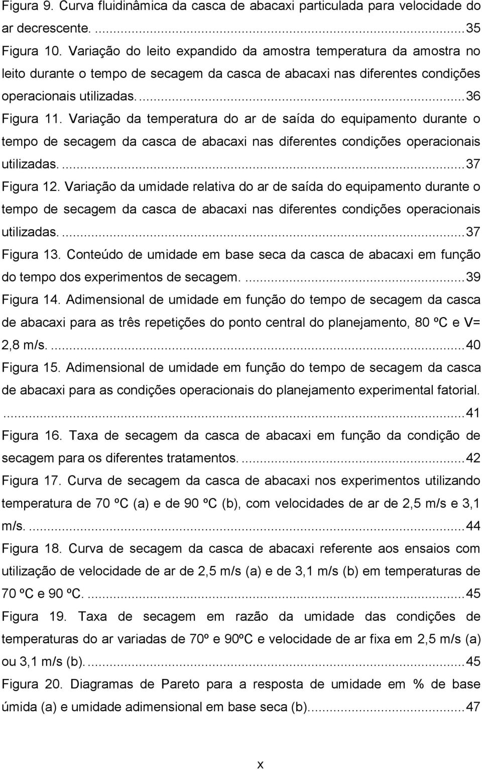 Variação da temperatura do ar de saída do equipamento durante o tempo de secagem da casca de abacaxi nas diferentes condições operacionais utilizadas.... 37 Figura 12.