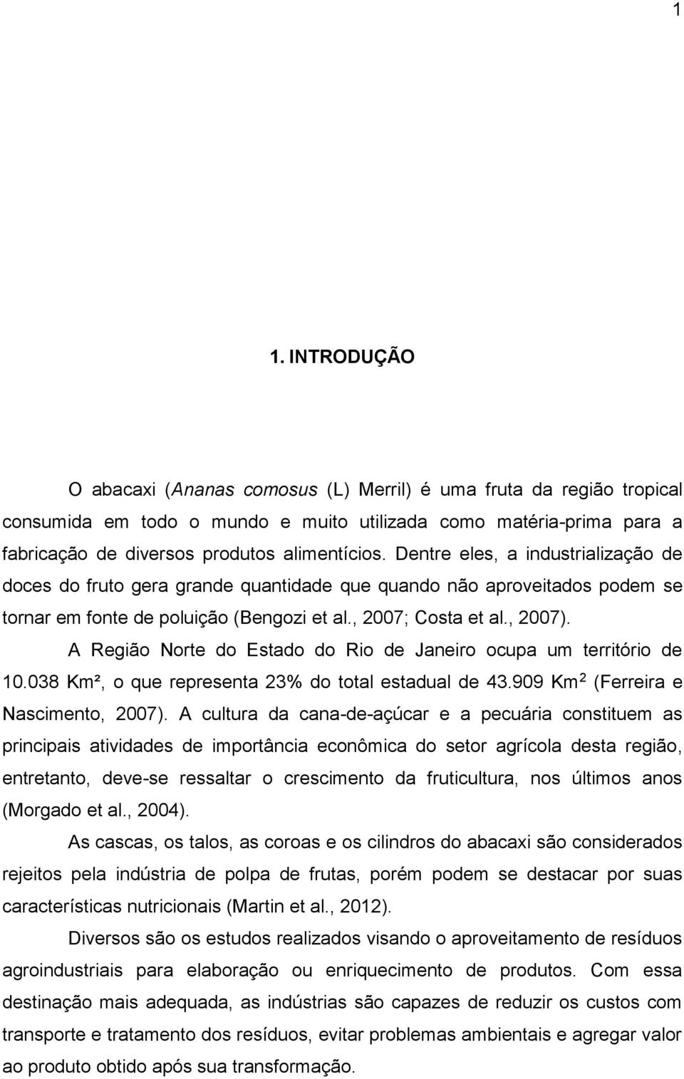 A Região Norte do Estado do Rio de Janeiro ocupa um território de 10.038 Km², o que representa 23% do total estadual de 43.909 Km 2 (Ferreira e Nascimento, 2007).