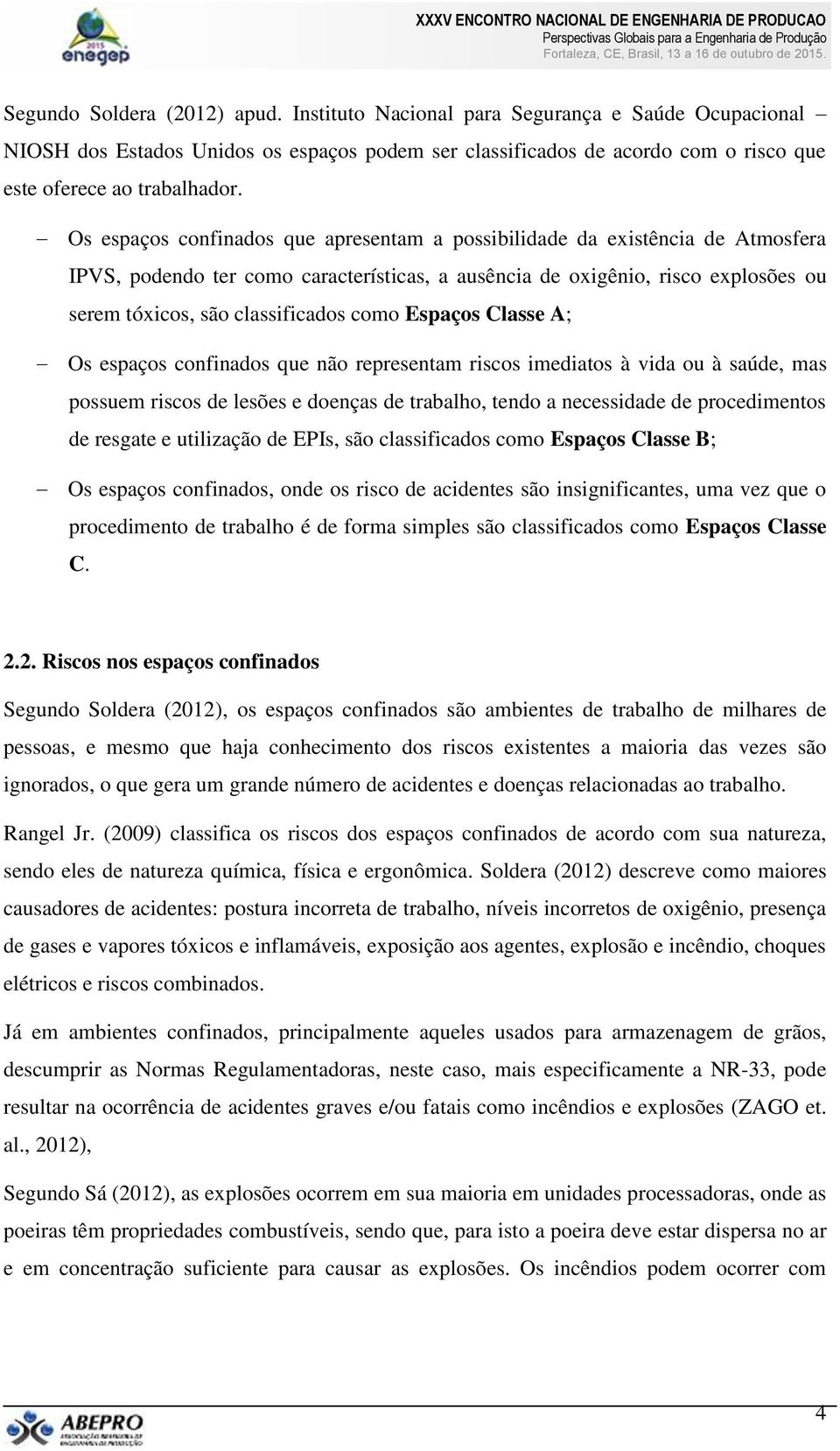 como Espaços Classe A; Os espaços confinados que não representam riscos imediatos à vida ou à saúde, mas possuem riscos de lesões e doenças de trabalho, tendo a necessidade de procedimentos de