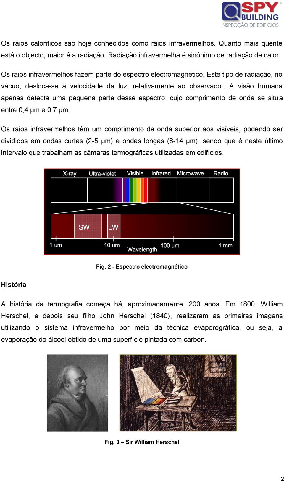 A visão humana apenas detecta uma pequena parte desse espectro, cujo comprimento de onda se situa entre 0,4 µm e 0,7 µm.