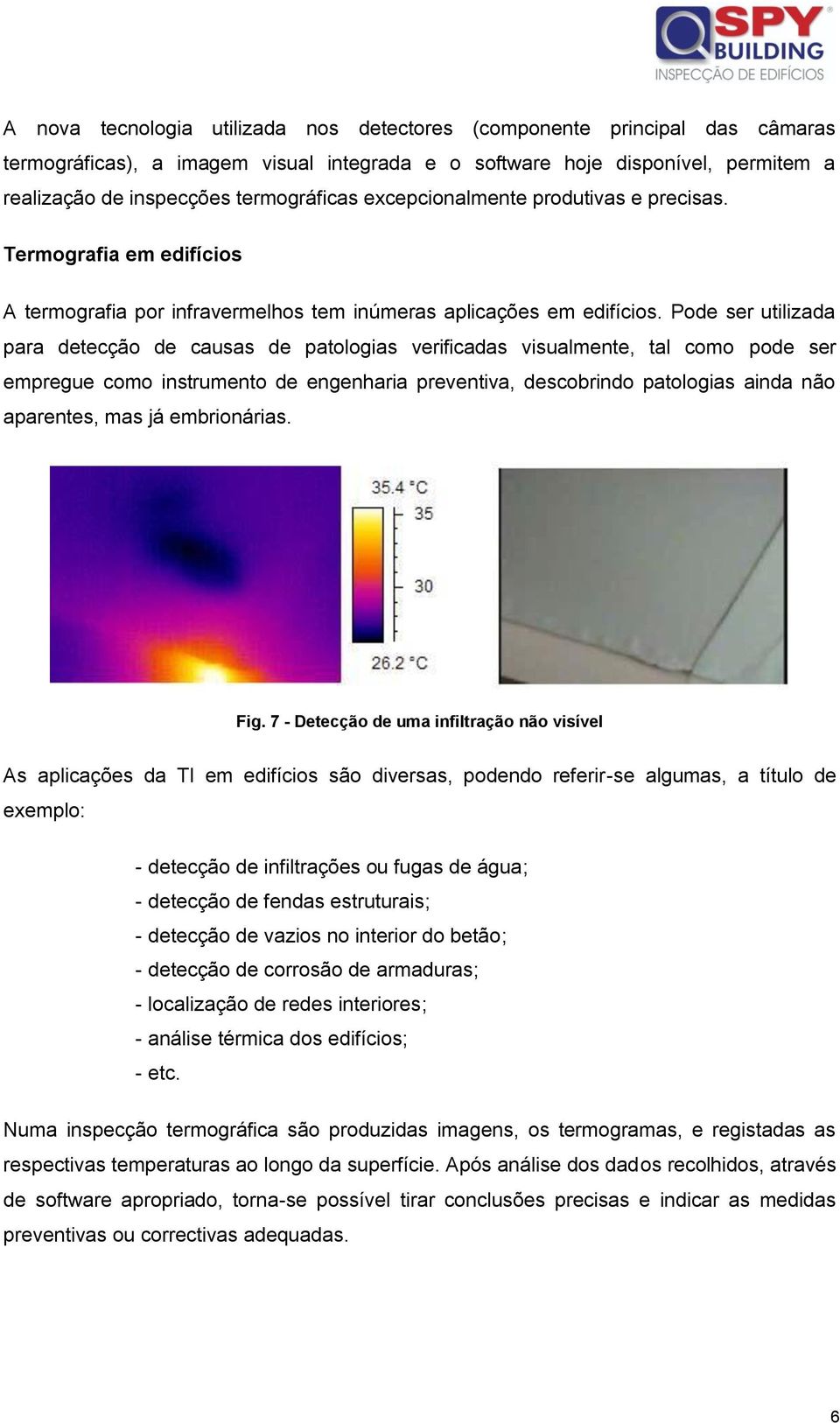 Pode ser utilizada para detecção de causas de patologias verificadas visualmente, tal como pode ser empregue como instrumento de engenharia preventiva, descobrindo patologias ainda não aparentes, mas