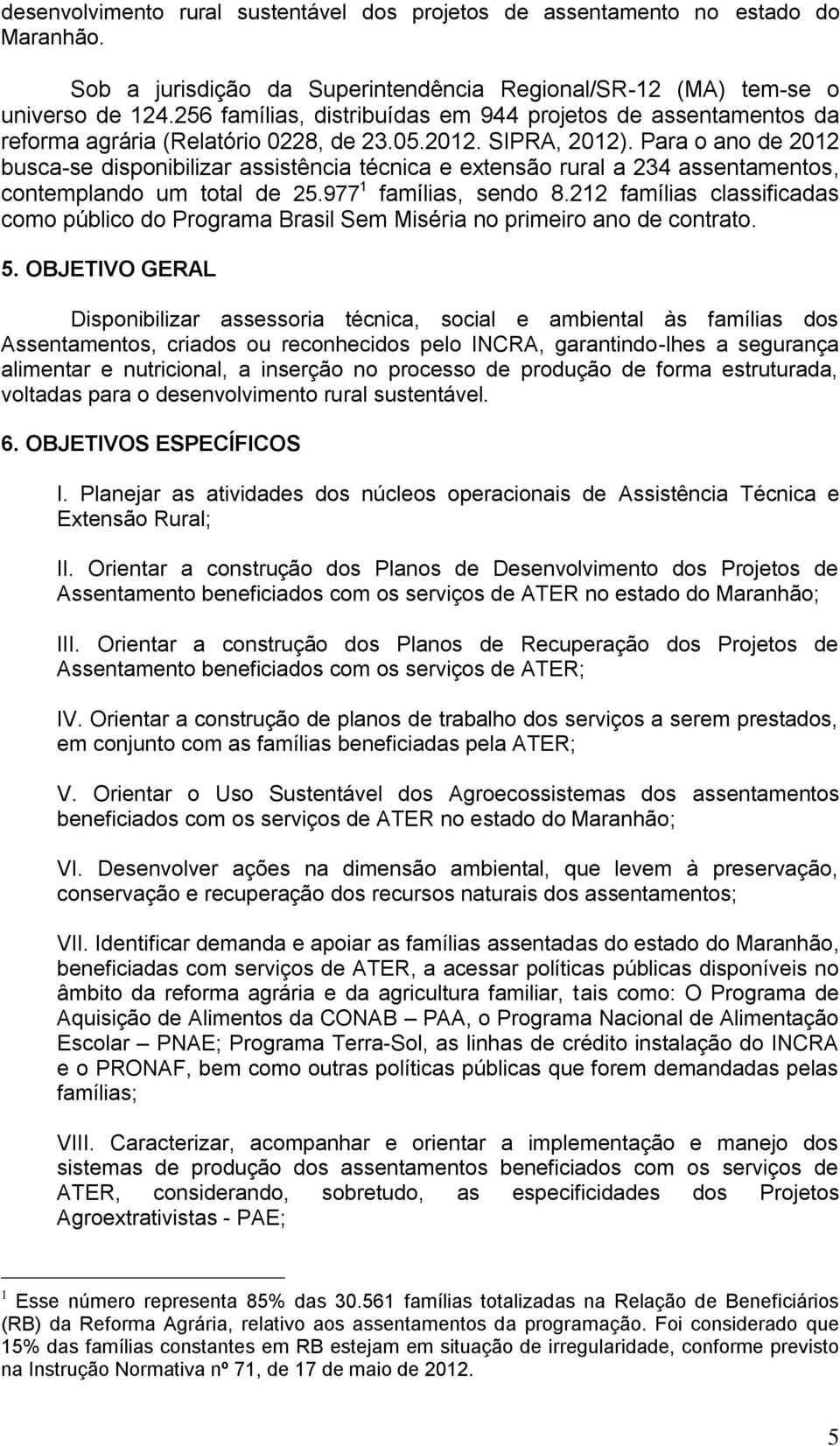 Para o ano de 2012 busca-se disponibilizar assistência técnica e extensão rural a 234 assentamentos, contemplando um total de 25.977 1 famílias, sendo 8.