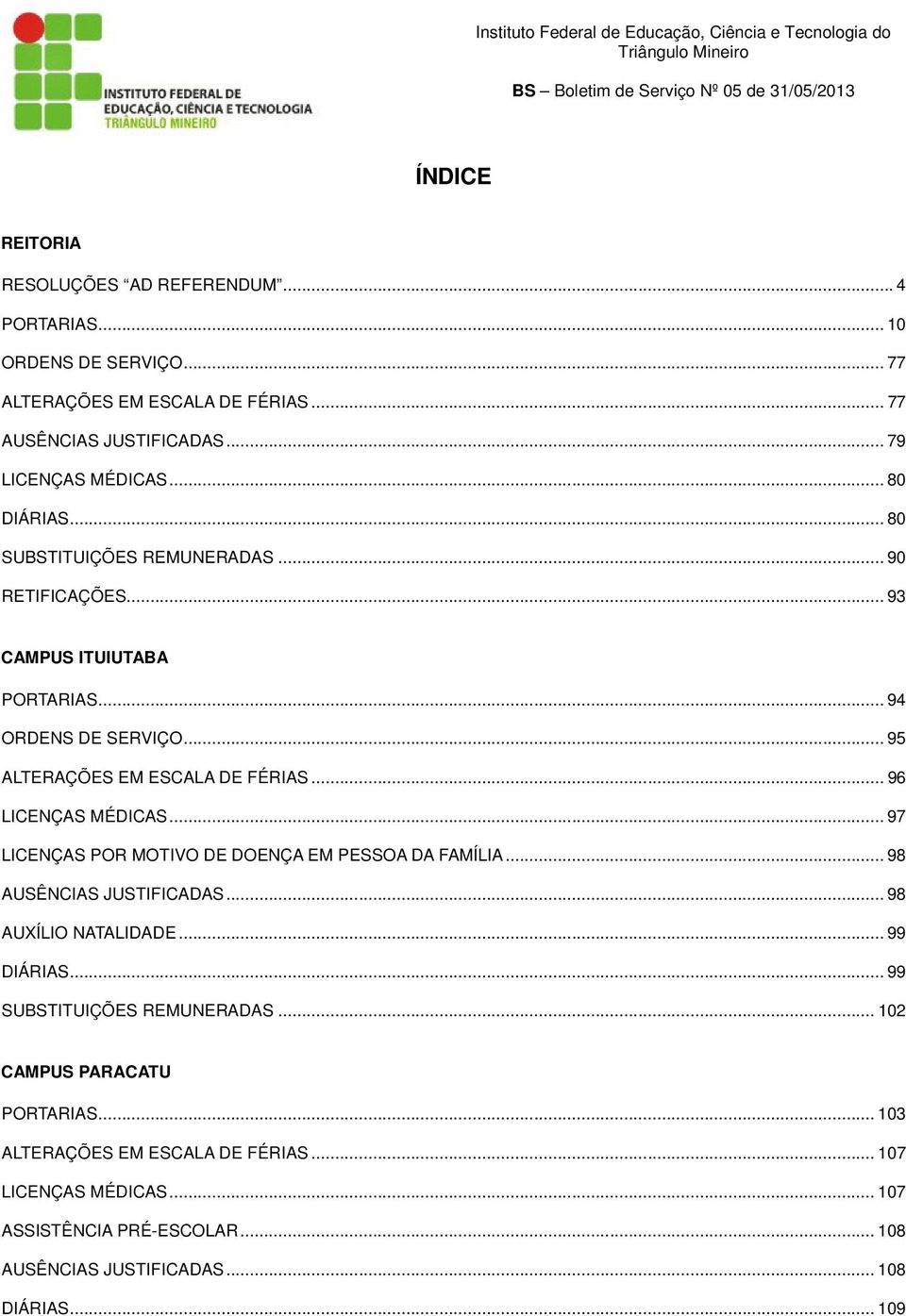 .. 94 ORDENS DE SERVIÇO... 95 ALTERAÇÕES EM ESCALA DE FÉRIAS... 96 LICENÇAS MÉDICAS... 97 LICENÇAS POR MOTIVO DE DOENÇA EM PESSOA DA FAMÍLIA... 98 AUSÊNCIAS JUSTIFICADAS... 98 AUXÍLIO NATALIDADE.