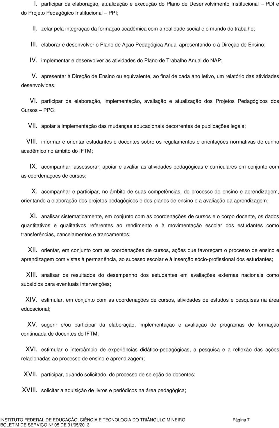 implementar e desenvolver as atividades do Plano de Trabalho Anual do NAP; V. apresentar à Direção de Ensino ou equivalente, ao final de cada ano letivo, um relatório das atividades desenvolvidas; VI.