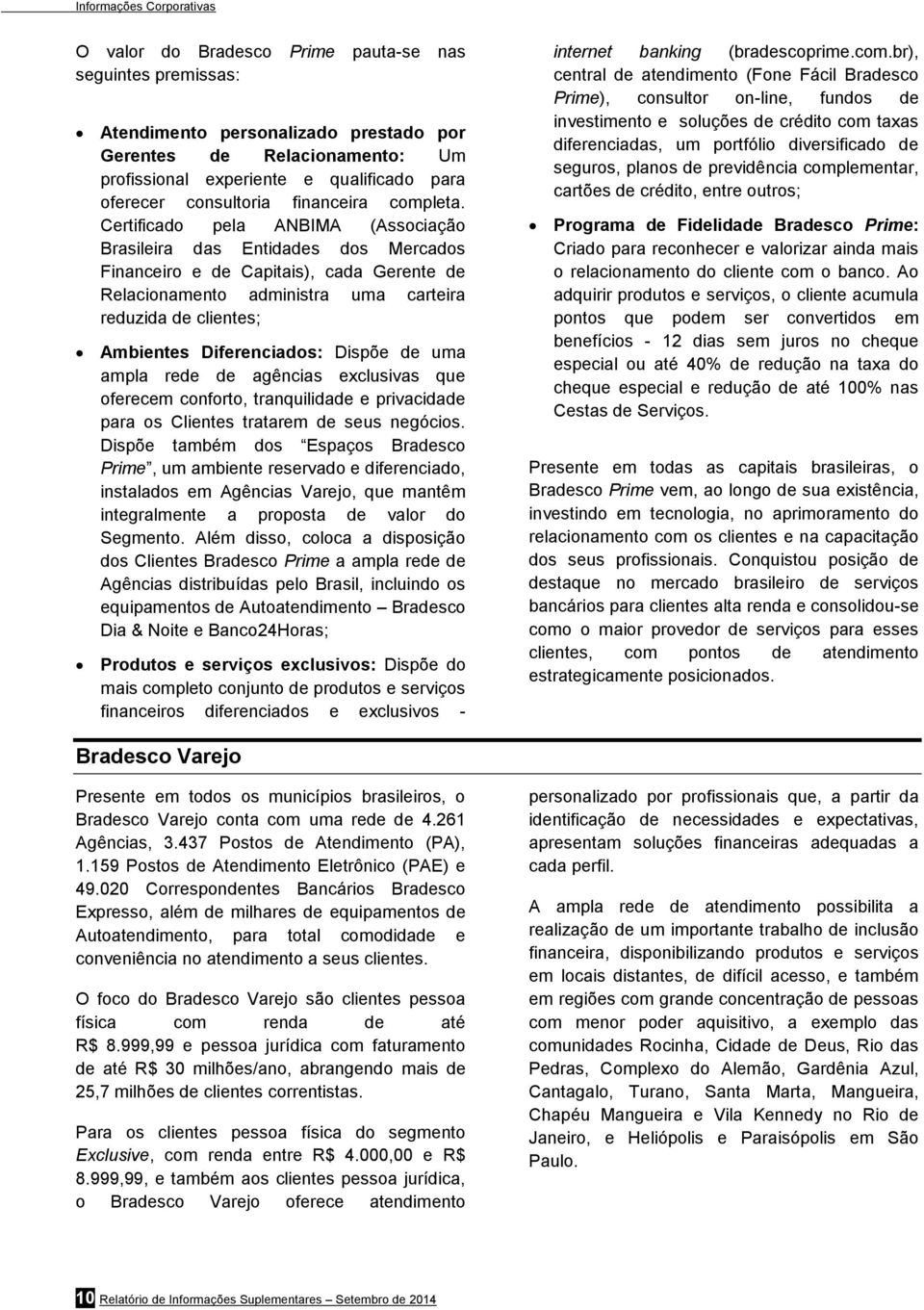 Certificado pela ANBIMA (Associação Brasileira das Entidades dos Mercados Financeiro e de Capitais), cada Gerente de Relacionamento administra uma carteira reduzida de clientes; Ambientes