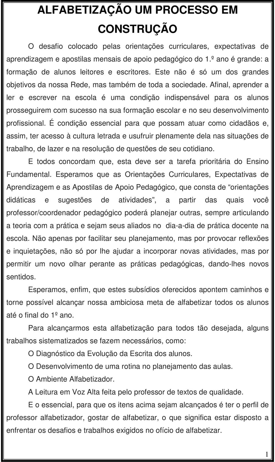 Afinal, aprender a ler e escrever na escola é uma condição indispensável para os alunos prosseguirem com sucesso na sua formação escolar e no seu desenvolvimento profissional.