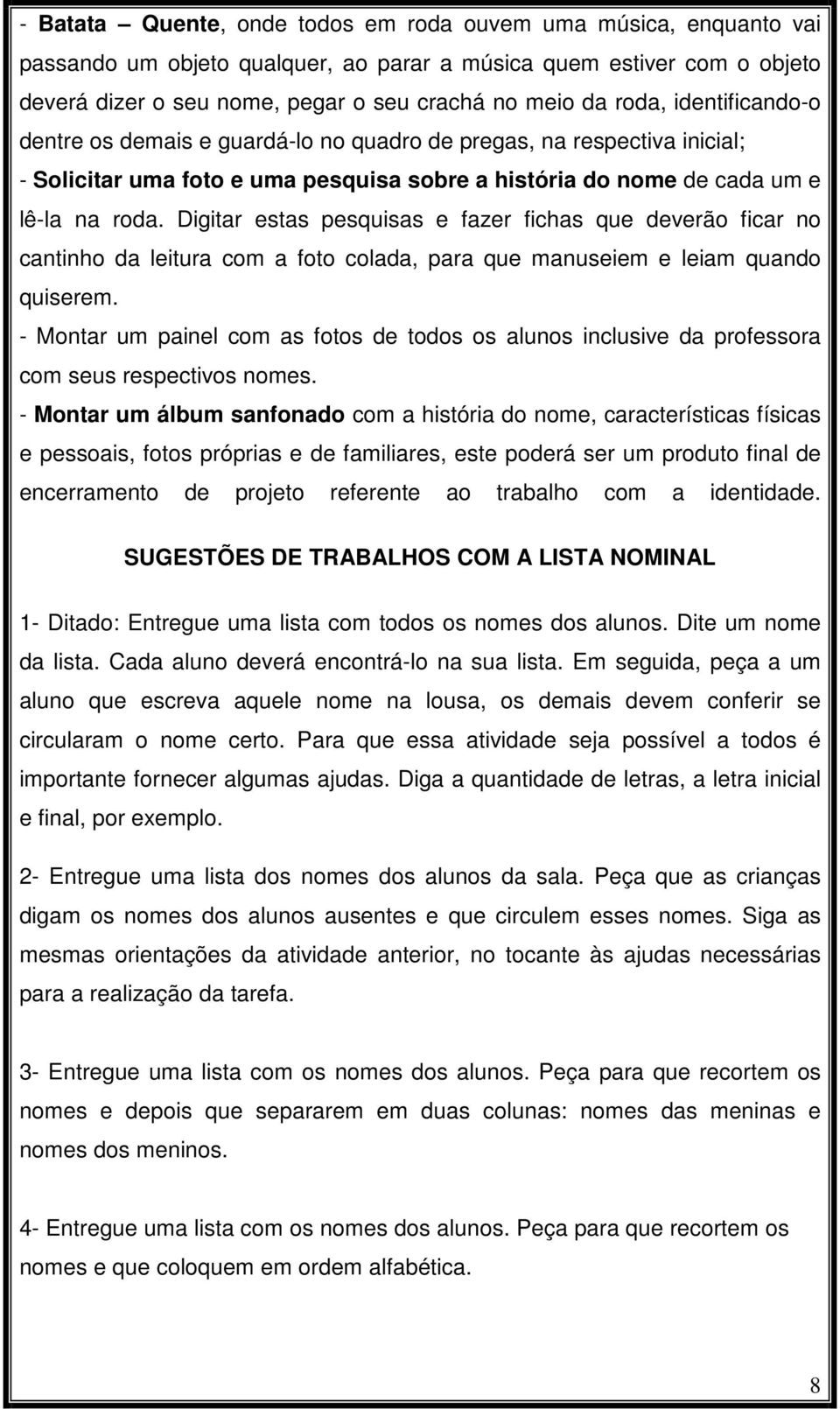 Digitar estas pesquisas e fazer fichas que deverão ficar no cantinho da leitura com a foto colada, para que manuseiem e leiam quando quiserem.