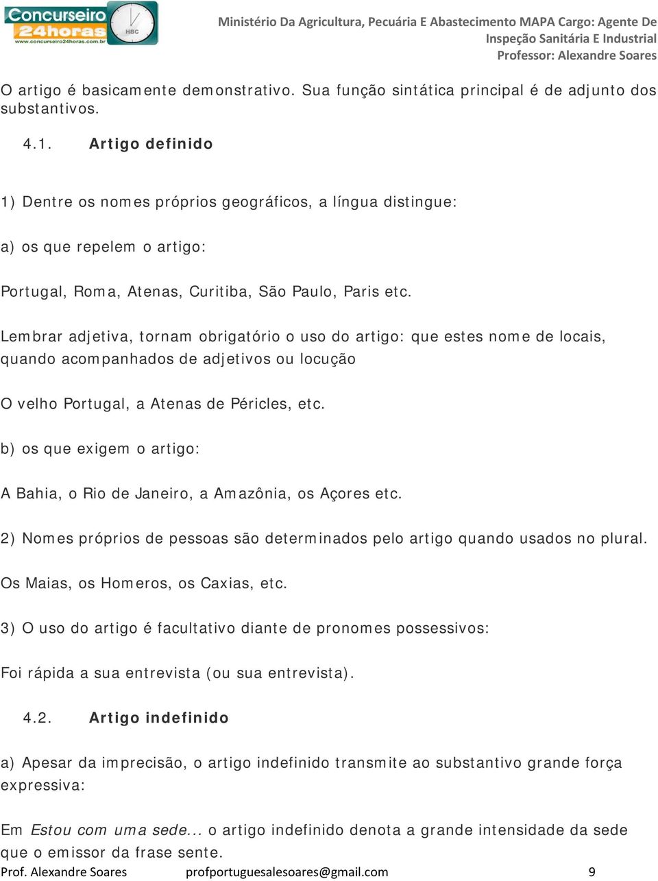 Lembrar adjetiva, tornam obrigatório o uso do artigo: que estes nome de locais, quando acompanhados de adjetivos ou locução O velho Portugal, a Atenas de Péricles, etc.