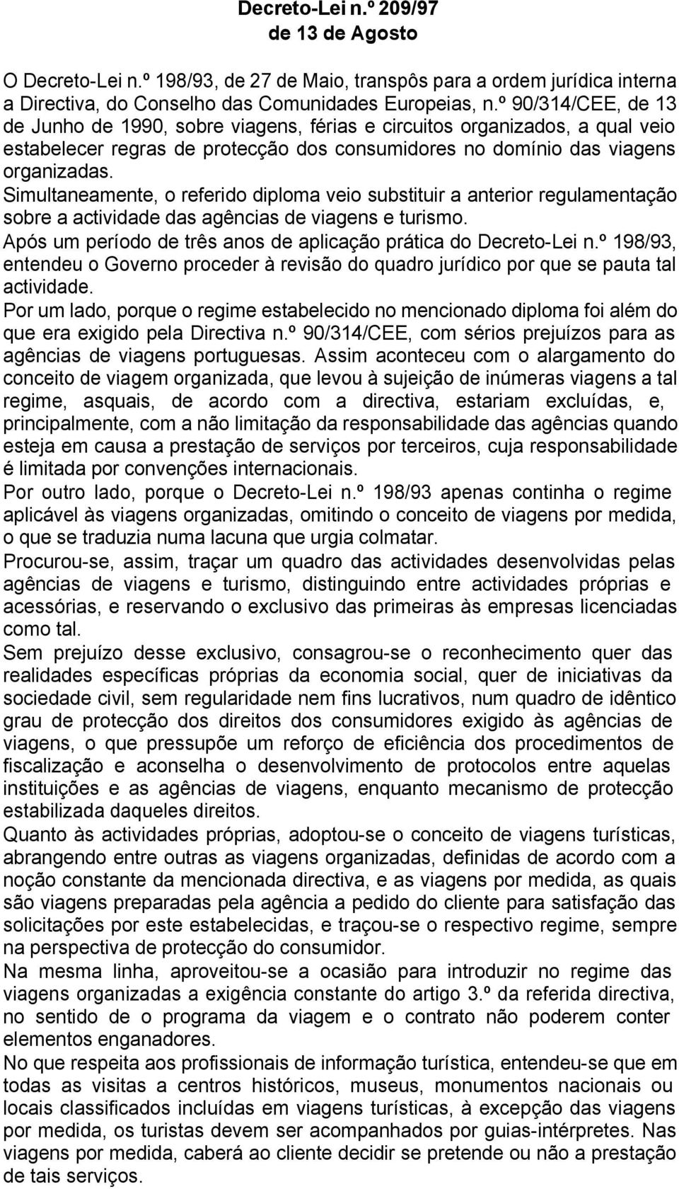 Simultaneamente, o referido diploma veio substituir a anterior regulamentação sobre a actividade das agências de viagens e turismo. Após um período de três anos de aplicação prática do Decreto-Lei n.