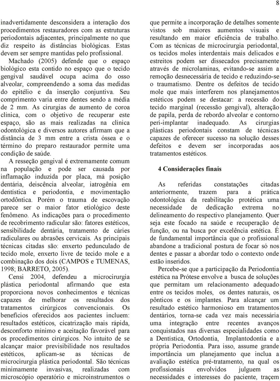 Machado (2005) defende que o espaço biológico esta contido no espaço que o tecido gengival saudável ocupa acima do osso alveolar, compreendendo a soma das medidas do epitélio e da inserção conjuntiva.