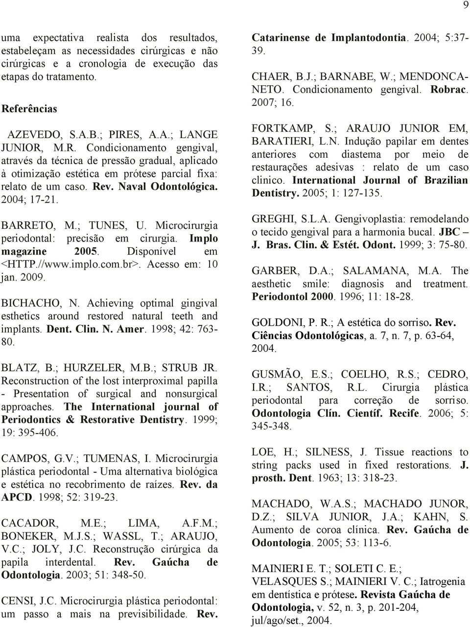 ; TUNES, U. Microcirurgia periodontal: precisão em cirurgia. Implo magazine 2005. Disponível em <HTTP.//www.implo.com.br>. Acesso em: 10 jan. 2009. BICHACHO, N.