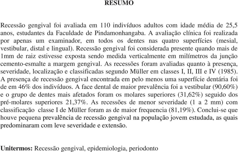 Recessão gengival foi considerada presente quando mais de 1mm de raiz estivesse exposta sendo medida verticalmente em milímetros da junção cemento-esmalte a margem gengival.