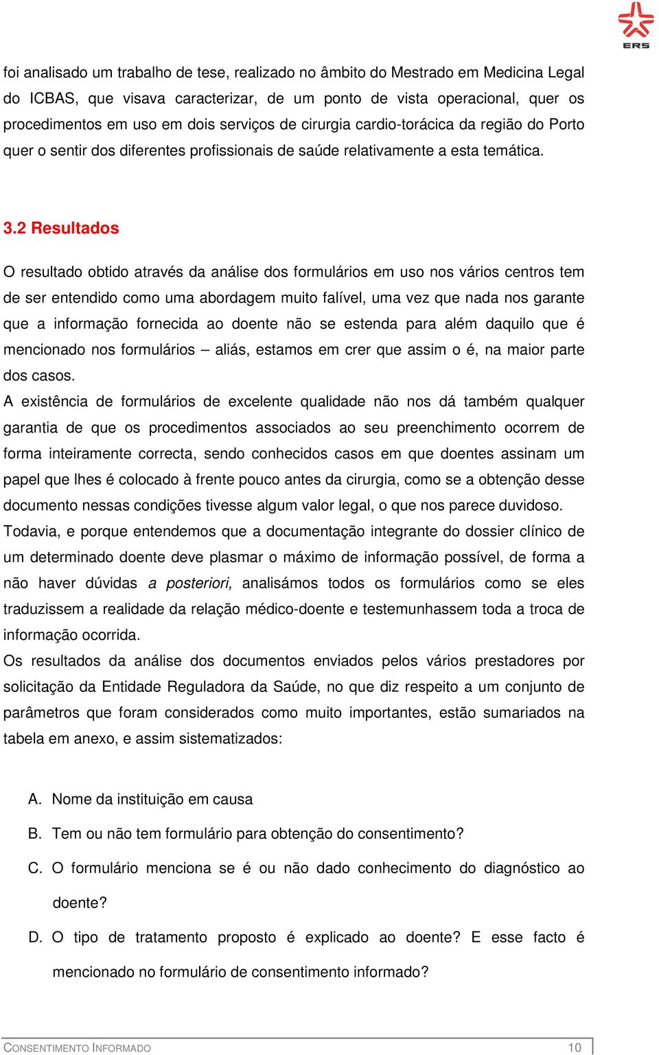 2 Resultados O resultado obtido através da análise dos formulários em uso nos vários centros tem de ser entendido como uma abordagem muito falível, uma vez que nada nos garante que a informação