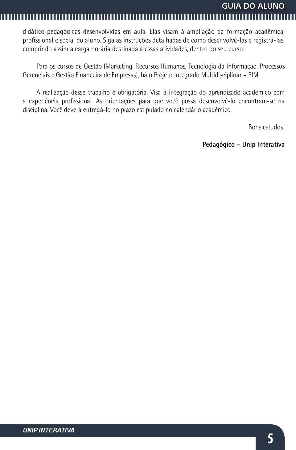 Para os cursos de Gestão (Marketing, Recursos Humanos, Tecnologia da Informação, Processos Gerenciais e Gestão Financeira de Empresas), há o Projeto Integrado Multidisciplinar PIM.