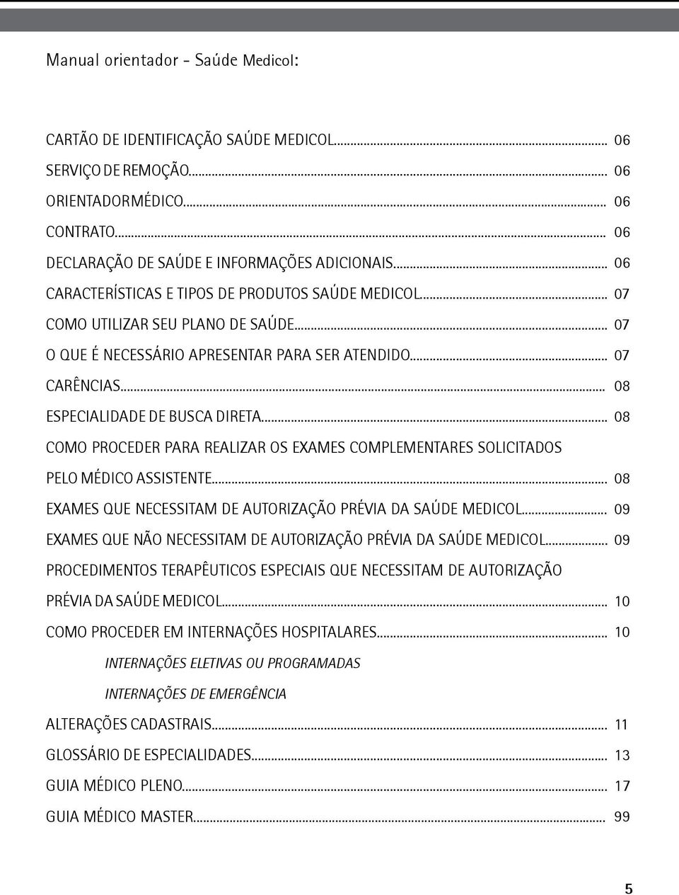 .. 08 COMO PROCEDER PARA REALIZAR OS EXAMES COMPLEMENTARES SOLICITADOS PELO MÉDICO ASSISTENTE... 08 EXAMES QUE NECESSITAM DE AUTORIZAÇÃO PRÉVIA DA SAÚDE MEDICOL.