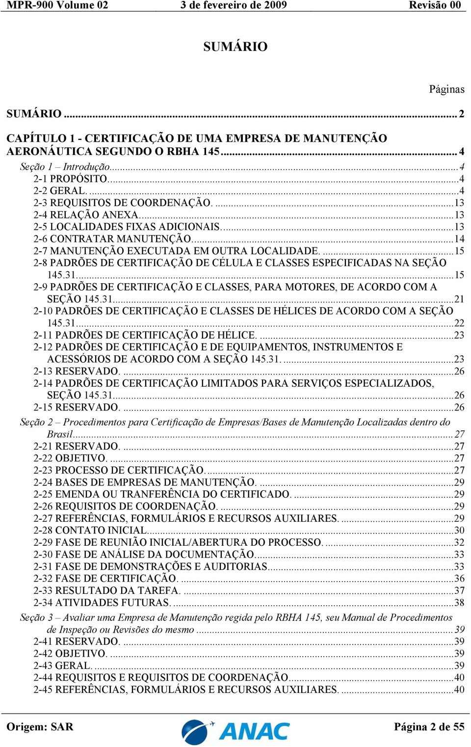 ... 15 2-8 PADRÕES DE CERTIFICAÇÃO DE CÉLULA E CLASSES ESPECIFICADAS NA SEÇÃO 145.31.... 15 2-9 PADRÕES DE CERTIFICAÇÃO E CLASSES, PARA MOTORES, DE ACORDO COM A SEÇÃO 145.31.... 21 2-10 PADRÕES DE CERTIFICAÇÃO E CLASSES DE HÉLICES DE ACORDO COM A SEÇÃO 145.