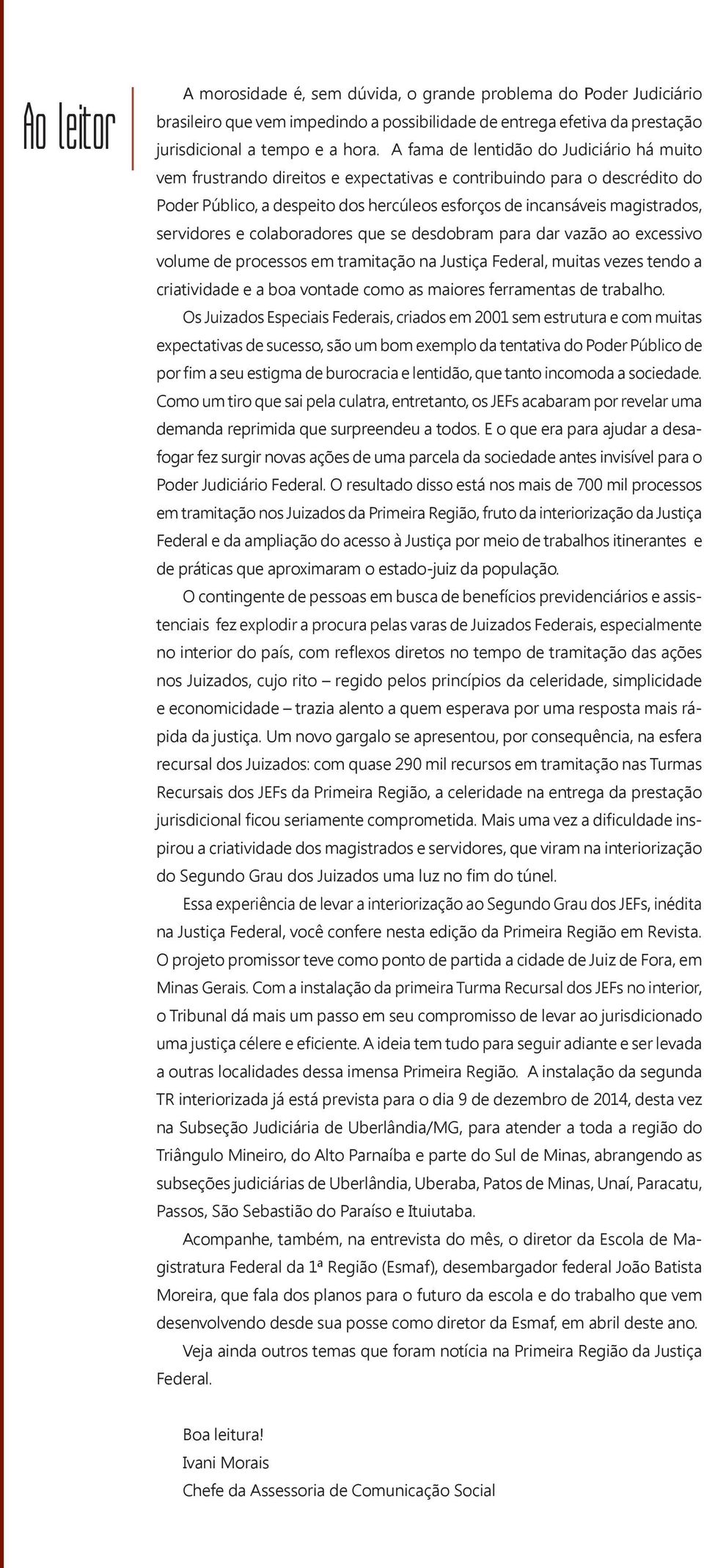 servidores e colaboradores que se desdobram para dar vazão ao excessivo volume de processos em tramitação na Justiça Federal, muitas vezes tendo a criatividade e a boa vontade como as maiores