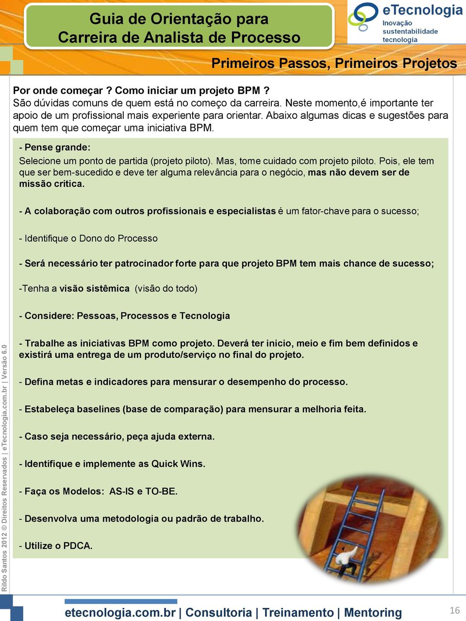 Mas, tome cuidado com projeto piloto. Pois, ele tem que ser bem-sucedido e deve ter alguma relevância para o negócio, mas não devem ser de missão critica.