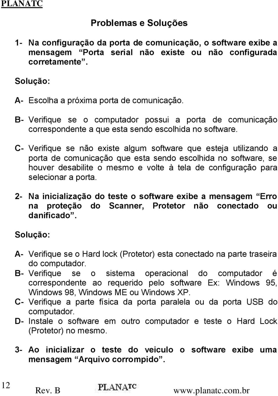 C- Verifique se não existe algum software que esteja utilizando a porta de comunicação que esta sendo escolhida no software, se houver desabilite o mesmo e volte à tela de configuração para