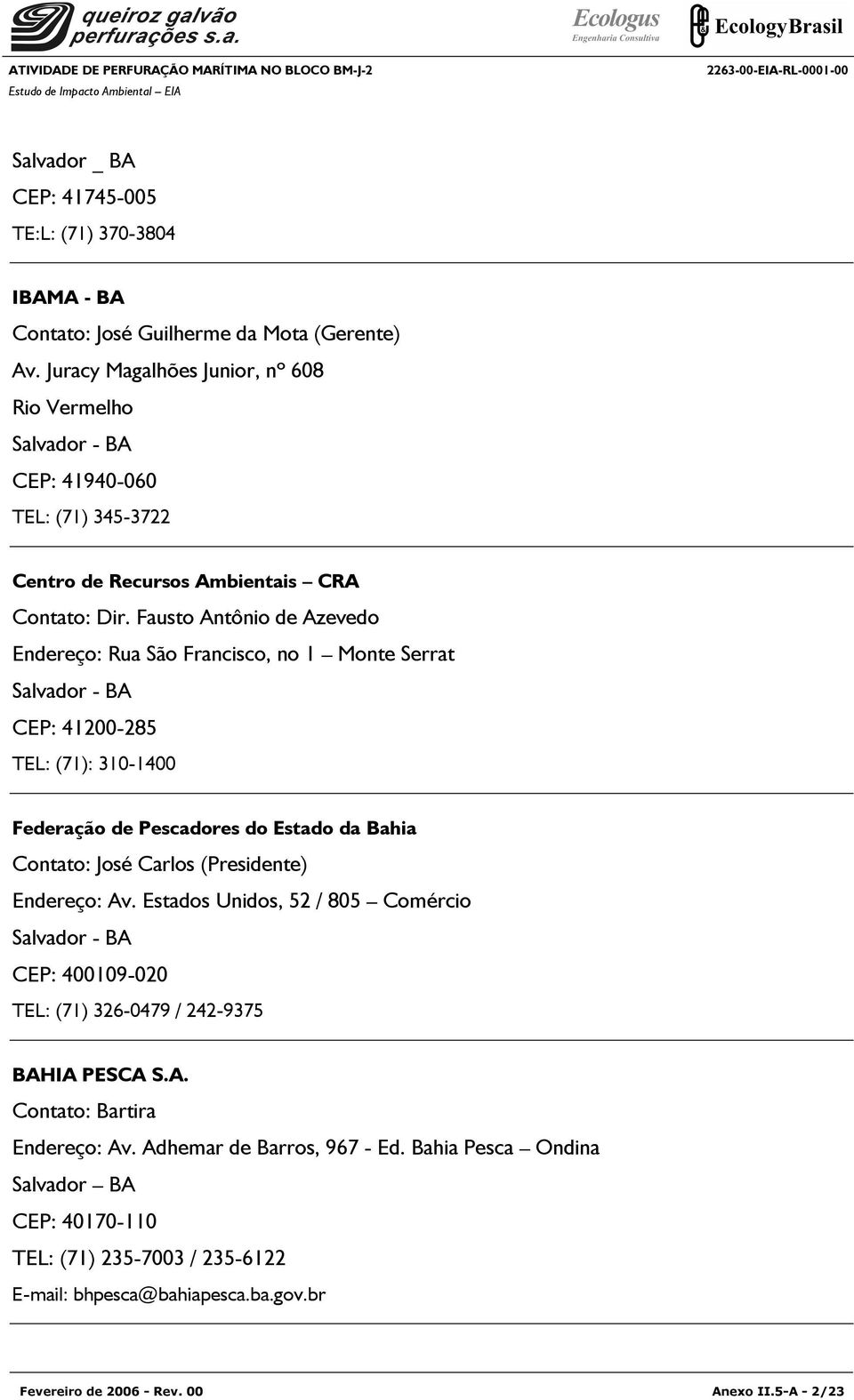 Fausto Antônio de Azevedo Endereço: Rua São Francisco, no 1 Monte Serrat Salvador - BA CEP: 41200-285 TEL: (71): 310-1400 Federação de Pescadores do Estado da Bahia Contato: José Carlos (Presidente)