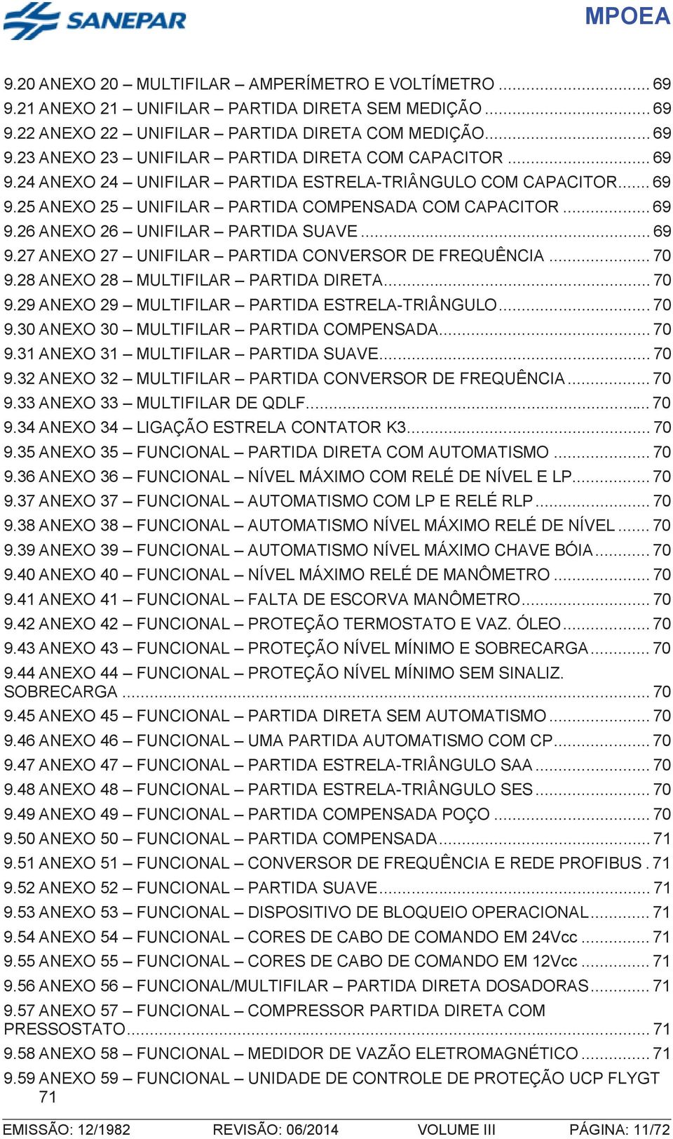 .. 70 9.28ANEXO 28 MULTIFILAR PARTIDA DIRETA... 70 9.29ANEXO 29 MULTIFILAR PARTIDA ESTRELA-TRIÂNGULO... 70 9.30ANEXO 30 MULTIFILAR PARTIDA COMPENSADA... 70 9.31ANEXO 31 MULTIFILAR PARTIDA SUAVE... 70 9.32ANEXO 32 MULTIFILAR PARTIDA CONVERSOR DE FREQUÊNCIA.