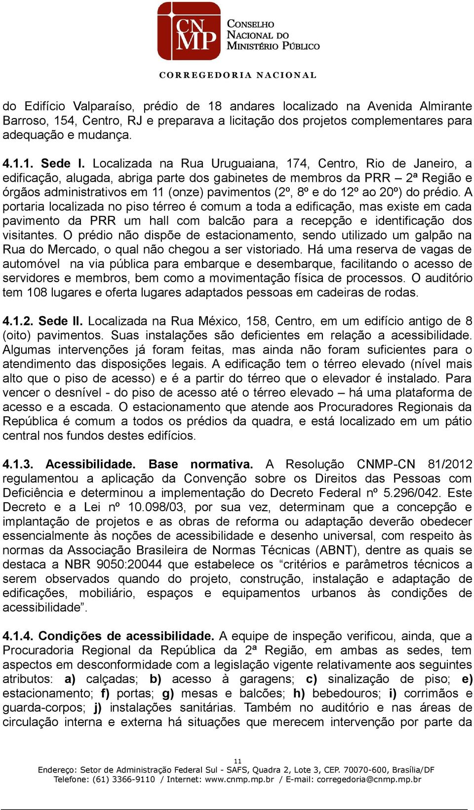 12º ao 20º) do prédio. A portaria localizada no piso térreo é comum a toda a edificação, mas existe em cada pavimento da PRR um hall com balcão para a recepção e identificação dos visitantes.