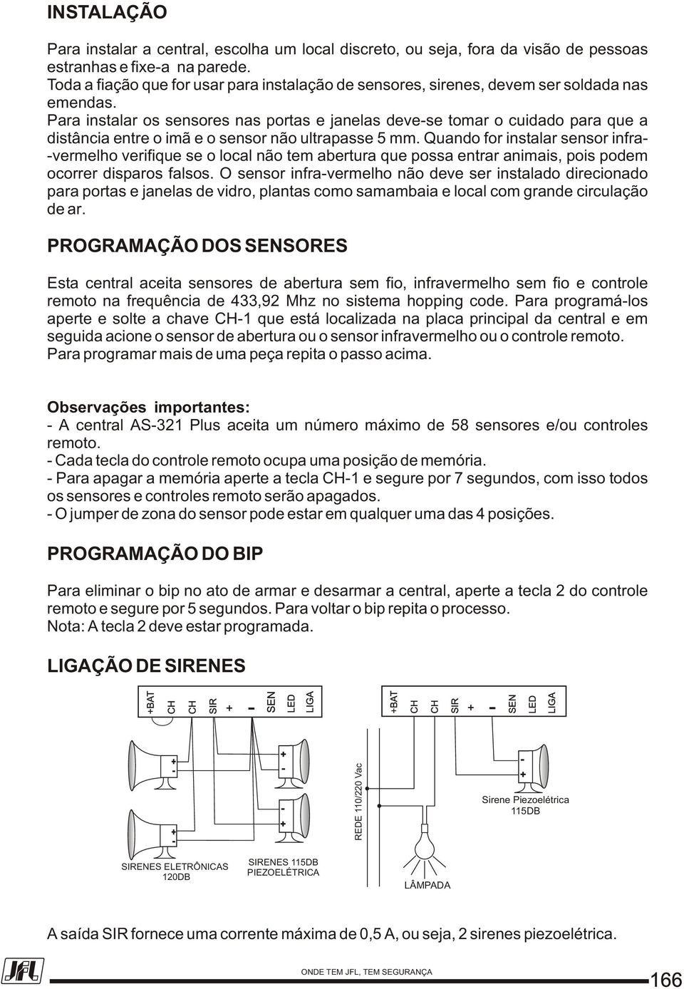 Para instalar os sensores nas portas e janelas devese tomar o cuidado para que a distância entre o imã e o sensor não ultrapasse 5 mm.