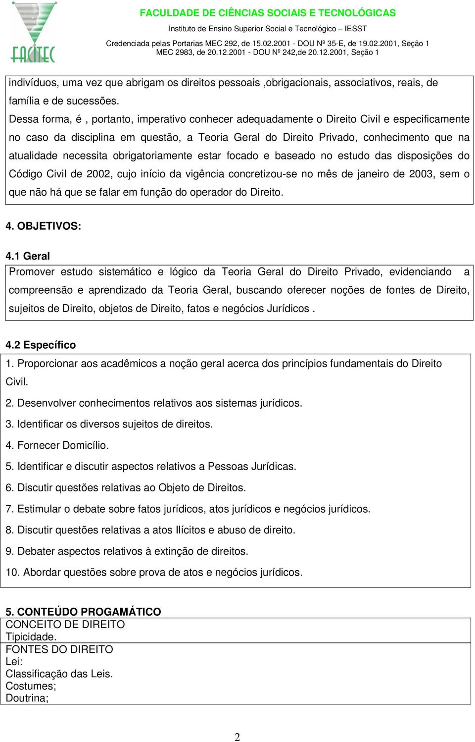 necessita obrigatoriamente estar focado e baseado no estudo das disposições do Código Civil de 2002, cujo início da vigência concretizou-se no mês de janeiro de 2003, sem o que não há que se falar em