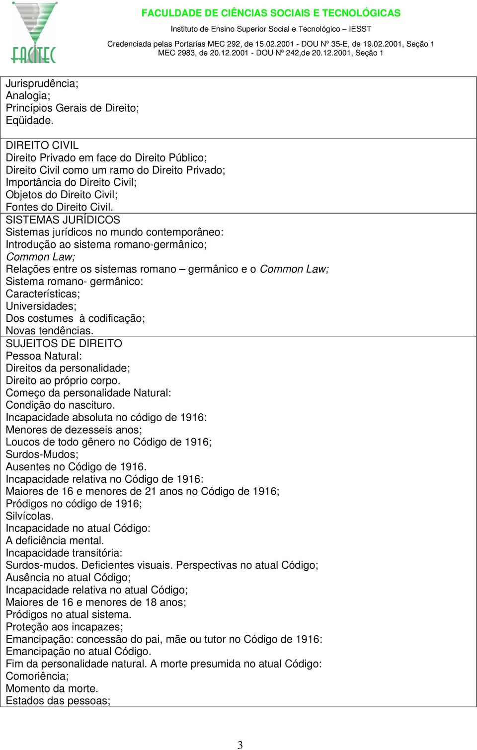 SISTEMAS JURÍDICOS Sistemas jurídicos no mundo contemporâneo: Introdução ao sistema romano-germânico; Common Law; Relações entre os sistemas romano germânico e o Common Law; Sistema romano-