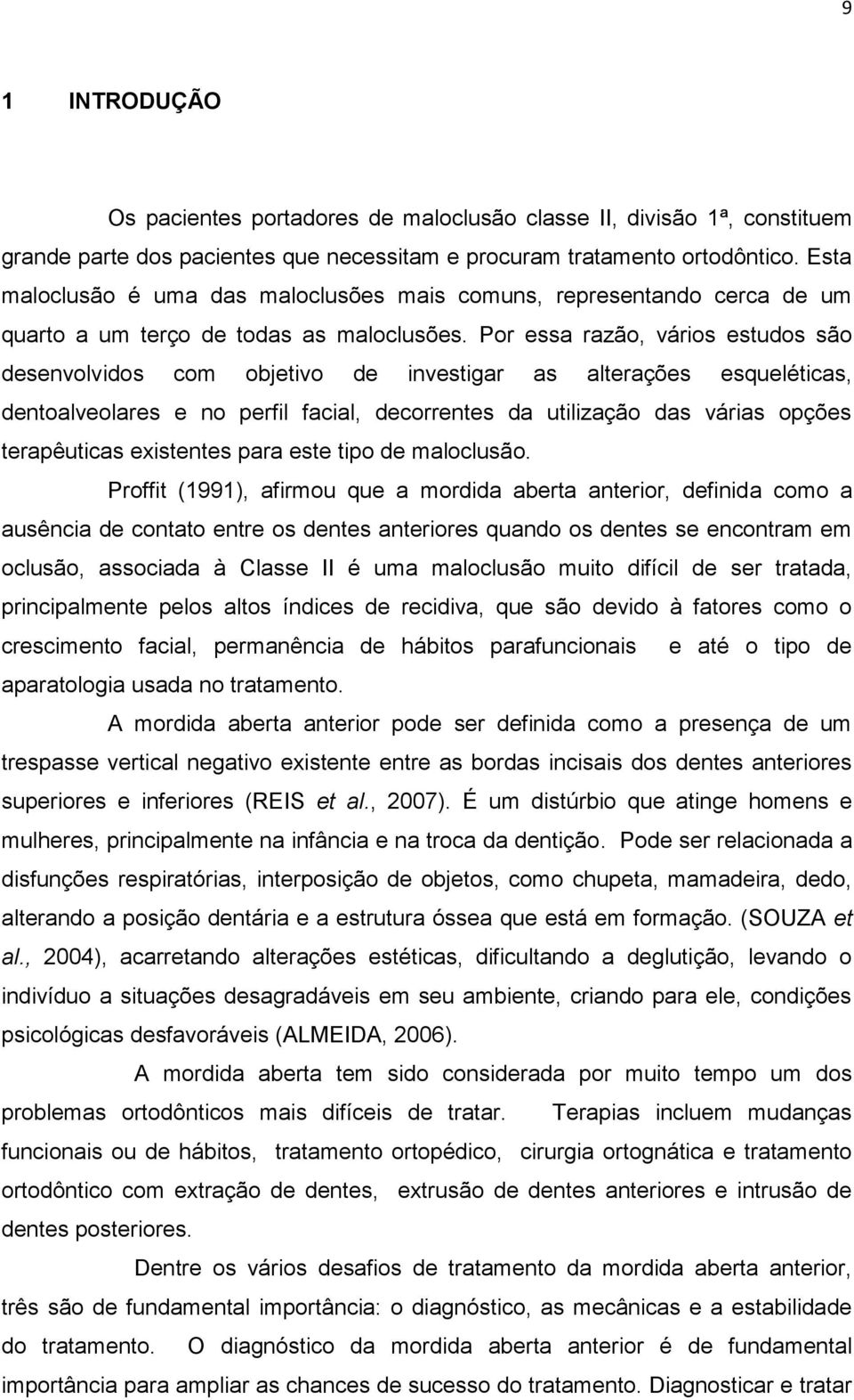 Por essa razão, vários estudos são desenvolvidos com objetivo de investigar as alterações esqueléticas, dentoalveolares e no perfil facial, decorrentes da utilização das várias opções terapêuticas