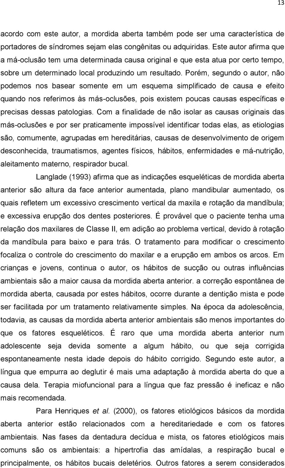 Porém, segundo o autor, não podemos nos basear somente em um esquema simplificado de causa e efeito quando nos referimos às más-oclusões, pois existem poucas causas específicas e precisas dessas